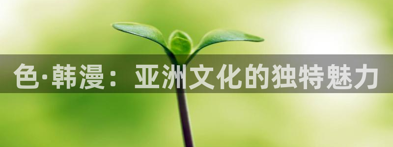 火爆香蕉漫画：色·韩漫：亚洲文化的独特魅力