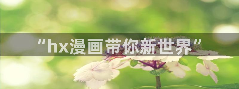 香蕉漫画网页：“hx漫画带你新世界”